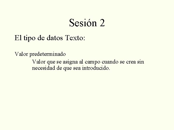 Sesión 2 El tipo de datos Texto: Valor predeterminado Valor que se asigna al