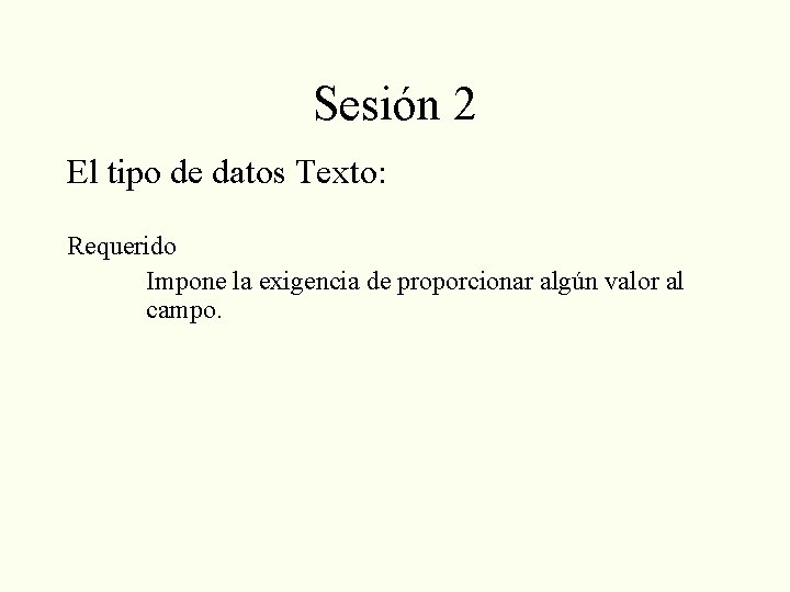 Sesión 2 El tipo de datos Texto: Requerido Impone la exigencia de proporcionar algún