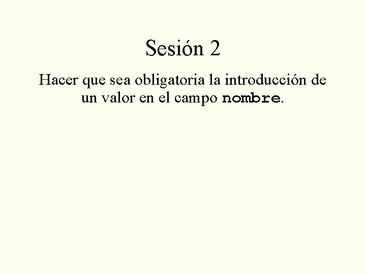 Sesión 2 Hacer que sea obligatoria la introducción de un valor en el campo