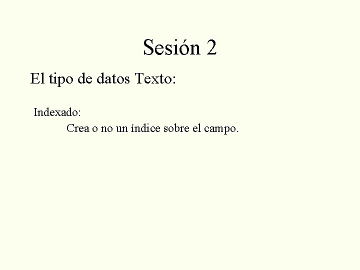 Sesión 2 El tipo de datos Texto: Indexado: Crea o no un índice sobre