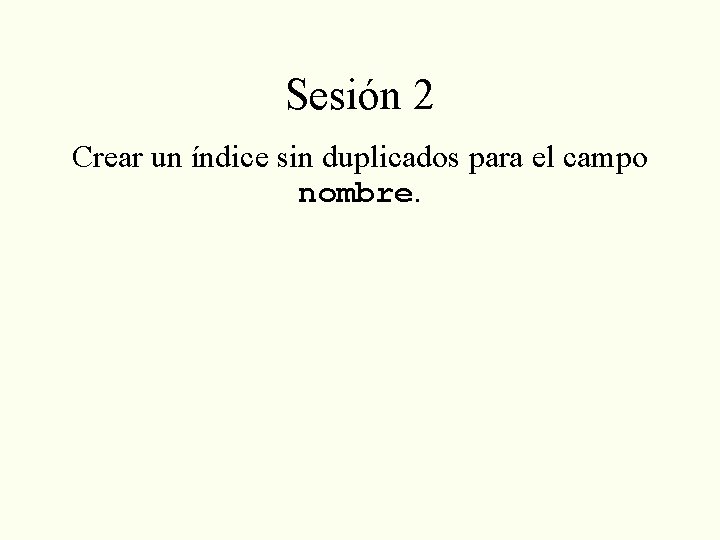 Sesión 2 Crear un índice sin duplicados para el campo nombre. 