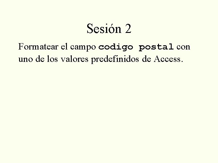 Sesión 2 Formatear el campo codigo postal con uno de los valores predefinidos de