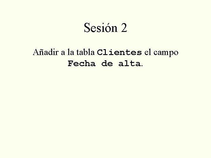 Sesión 2 Añadir a la tabla Clientes el campo Fecha de alta. 