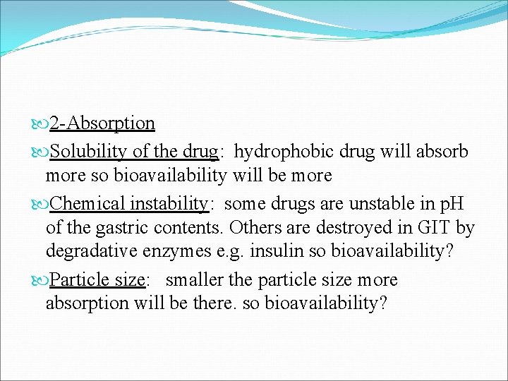  2 -Absorption Solubility of the drug: hydrophobic drug will absorb more so bioavailability