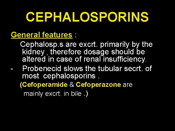 CEPHALOSPORINS General features : Cephalosp. s are excrt. primarily by the kidney , therefore