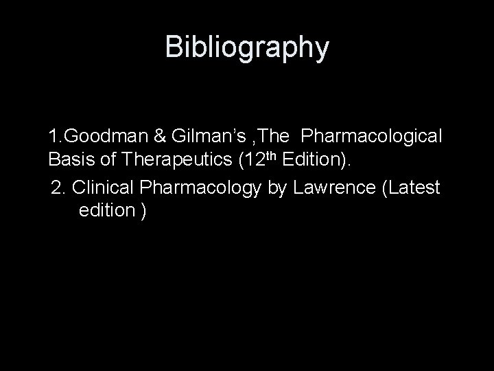 Bibliography 1. Goodman & Gilman’s , The Pharmacological Basis of Therapeutics (12 th Edition).