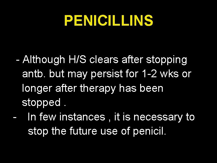 PENICILLINS - Although H/S clears after stopping antb. but may persist for 1 -2
