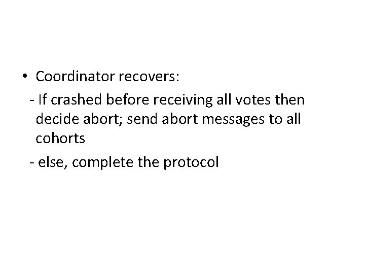  • Coordinator recovers: - If crashed before receiving all votes then decide abort;