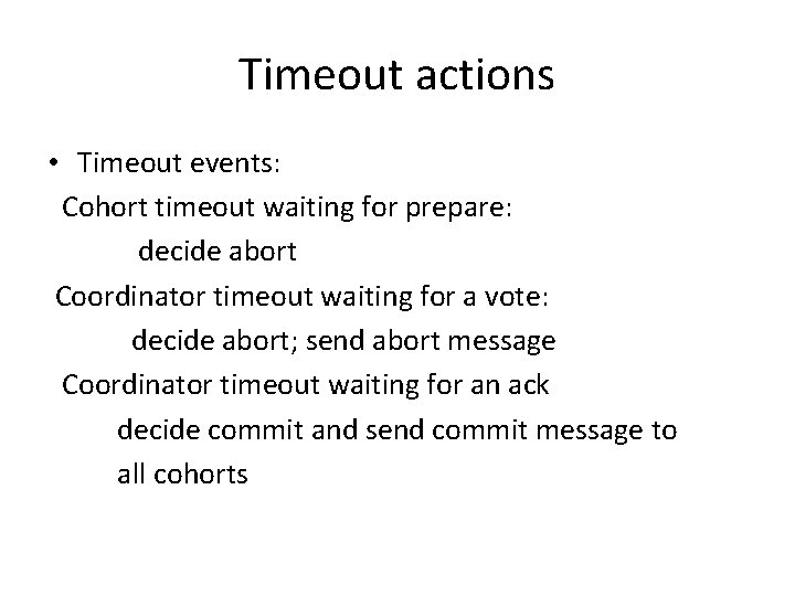 Timeout actions • Timeout events: Cohort timeout waiting for prepare: decide abort Coordinator timeout