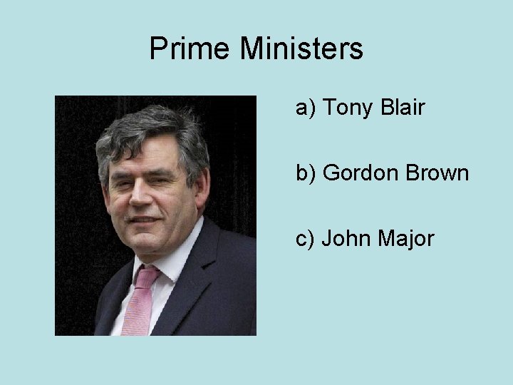 Prime Ministers a) Tony Blair b) Gordon Brown c) John Major 