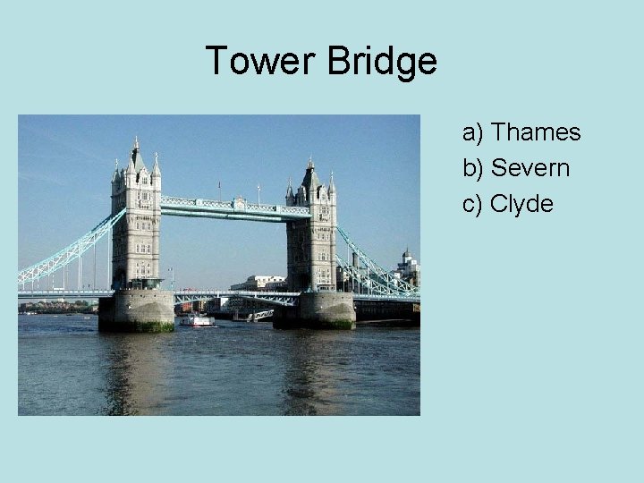 Tower Bridge • • • a) Thames b) Severn c) Clyde 
