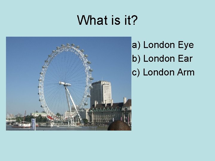 What is it? a) London Eye b) London Ear c) London Arm 