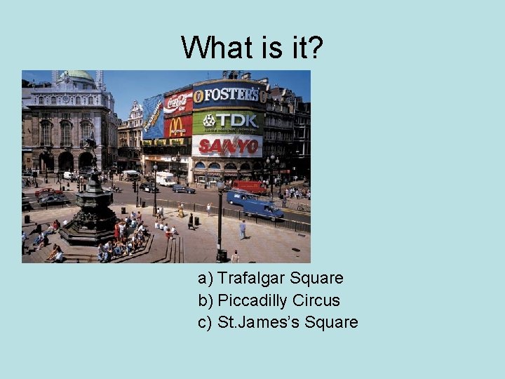 What is it? a) Trafalgar Square b) Piccadilly Circus c) St. James’s Square 