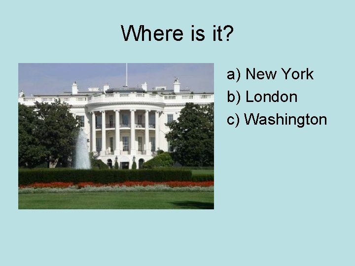 Where is it? a) New York b) London c) Washington 