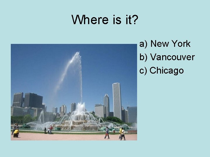 Where is it? a) New York b) Vancouver c) Chicago 