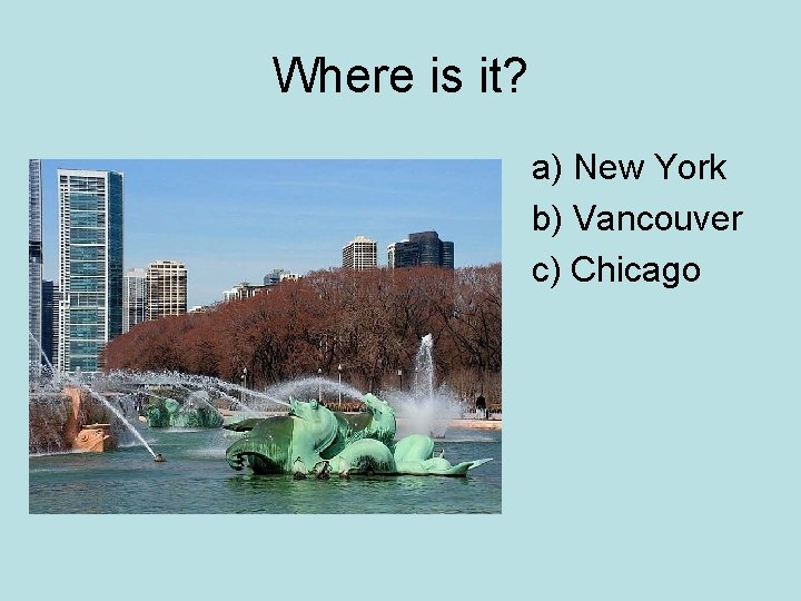 Where is it? a) New York b) Vancouver c) Chicago 