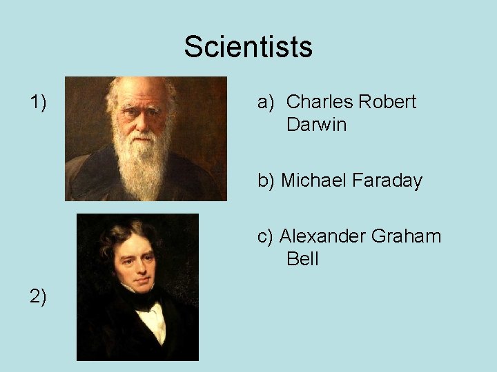 Scientists 1) a) Charles Robert Darwin b) Michael Faraday c) Alexander Graham Bell 2)
