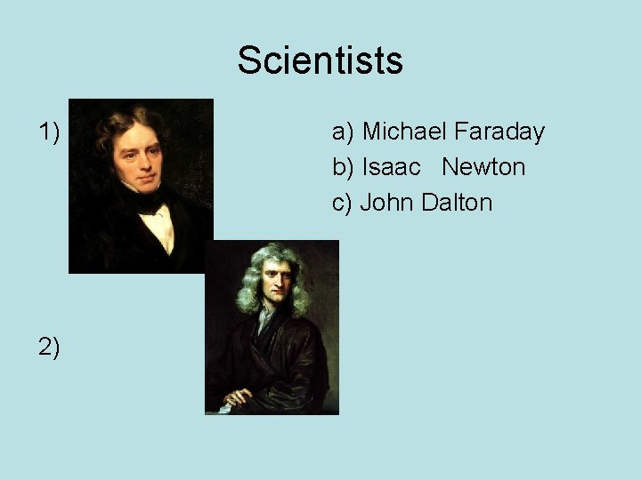 Scientists 1) 2) a) Michael Faraday b) Isaac Newton c) John Dalton 