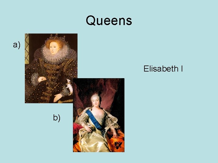 Queens a) Elisabeth I b) 