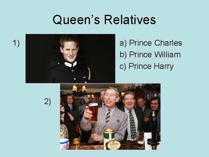 Queen’s Relatives 1) a) Prince Charles b) Prince William c) Prince Harry 2) 