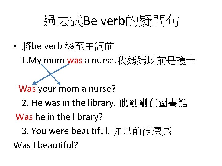 過去式Be verb的疑問句 • 將be verb 移至主詞前 1. My mom was a nurse. 我媽媽以前是護士 Was