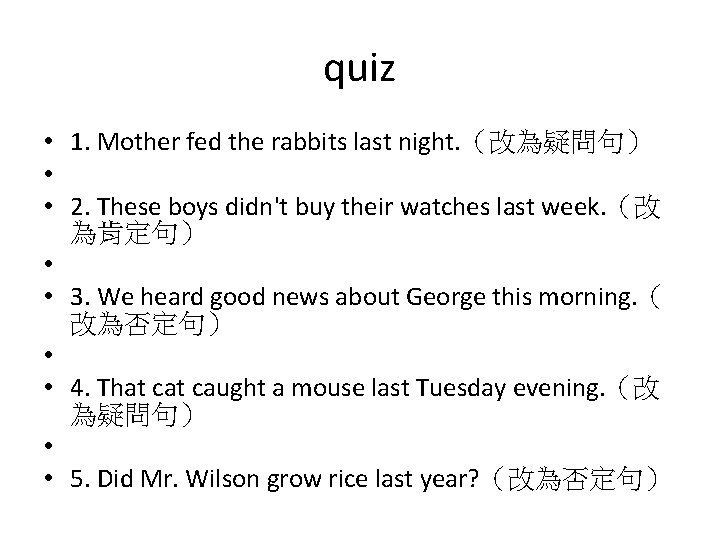 quiz • 1. Mother fed the rabbits last night. （改為疑問句） • • 2. These