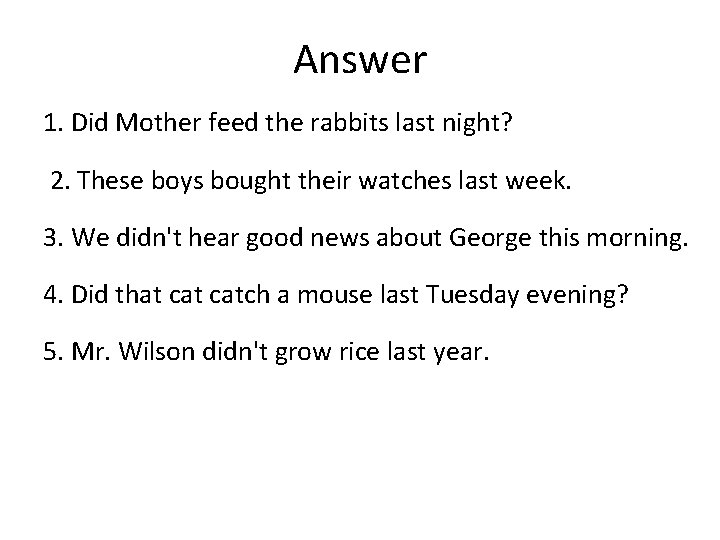Answer 1. Did Mother feed the rabbits last night? 2. These boys bought their
