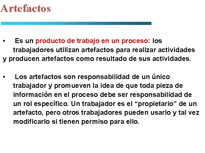 Artefactos • Es un producto de trabajo en un proceso: los trabajadores utilizan artefactos