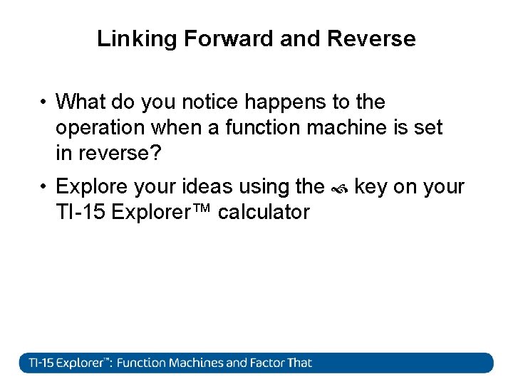 Linking Forward and Reverse • What do you notice happens to the operation when