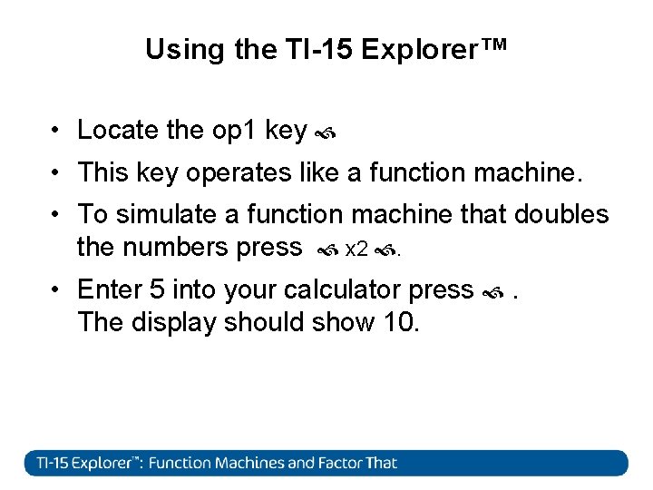 Using the TI-15 Explorer™ • Locate the op 1 key • This key operates
