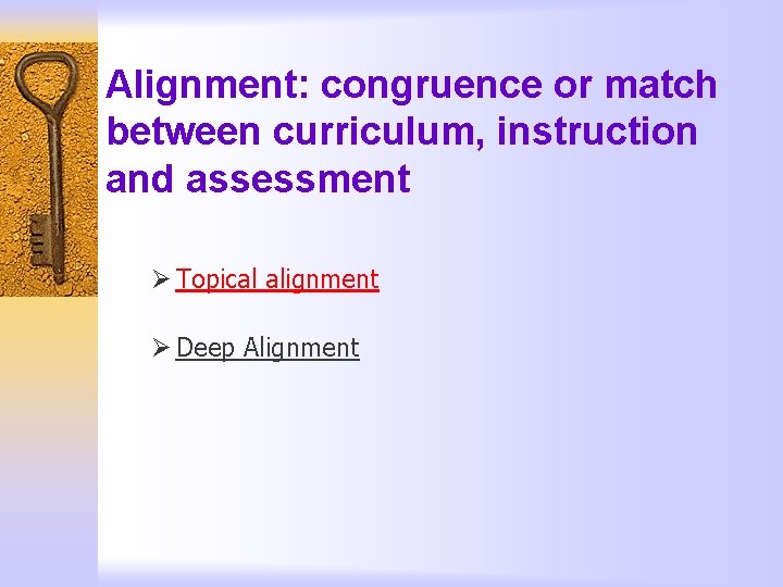 Alignment: congruence or match between curriculum, instruction and assessment Ø Topical alignment Ø Deep