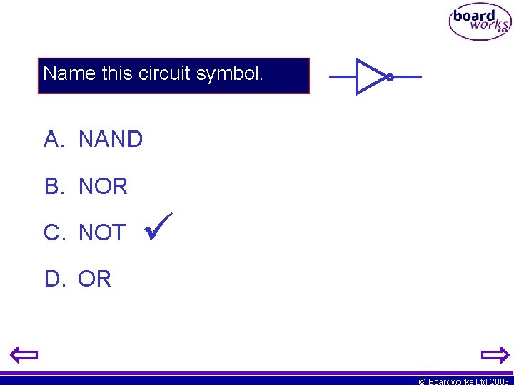 Name this circuit symbol. A. NAND B. NOR C. NOT D. OR © Boardworks