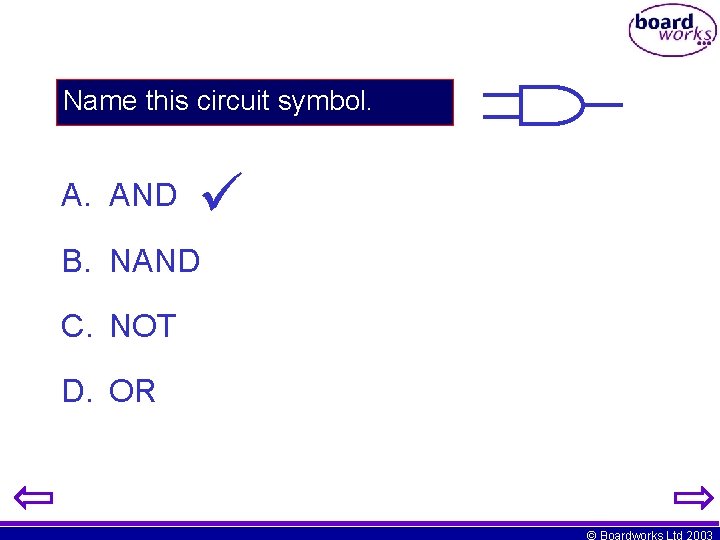 Name this circuit symbol. A. AND B. NAND C. NOT D. OR © Boardworks