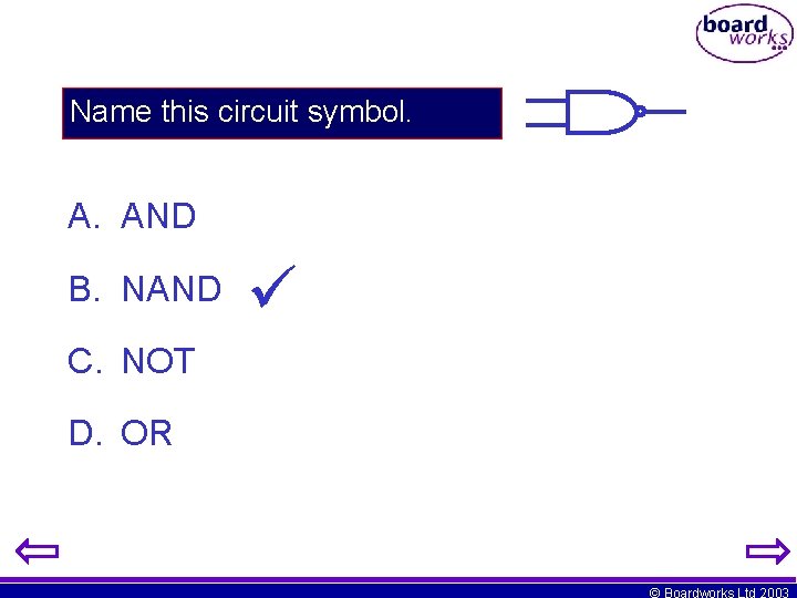 Name this circuit symbol. A. AND B. NAND C. NOT D. OR © Boardworks