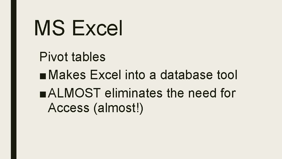 MS Excel Pivot tables ■ Makes Excel into a database tool ■ ALMOST eliminates