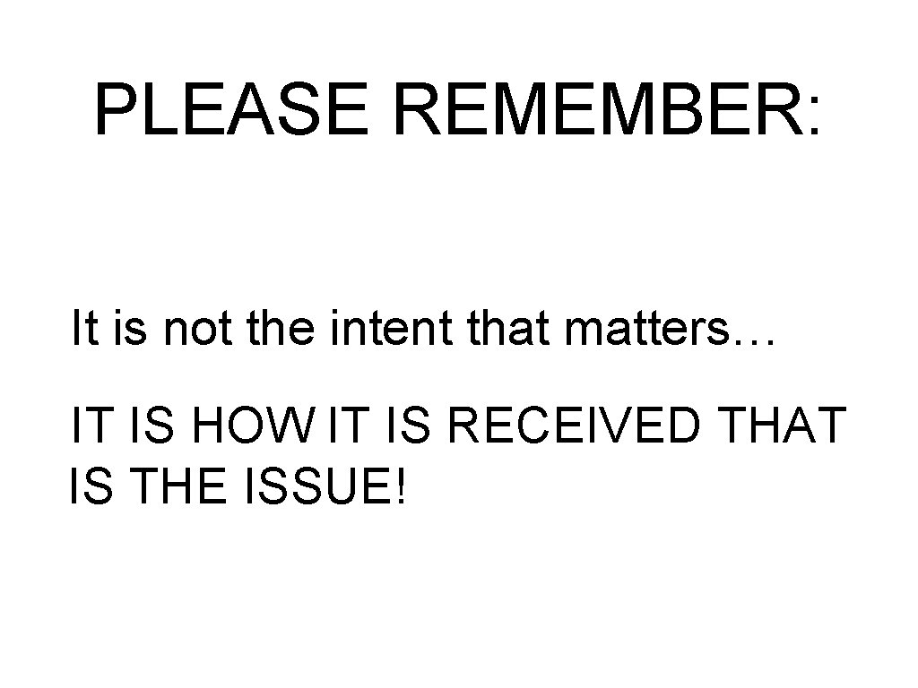 PLEASE REMEMBER: It is not the intent that matters… IT IS HOW IT IS