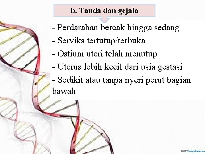 b. Tanda dan gejala - Perdarahan bercak hingga sedang - Serviks tertutup/terbuka - Ostium