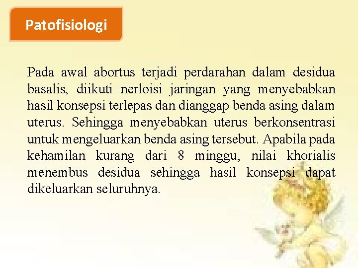 Patofisiologi Pada awal abortus terjadi perdarahan dalam desidua basalis, diikuti nerloisi jaringan yang menyebabkan