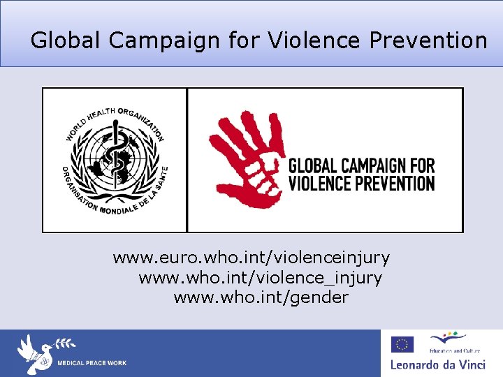 Global Campaign for Violence Prevention www. euro. who. int/violenceinjury www. who. int/violence_injury www. who.