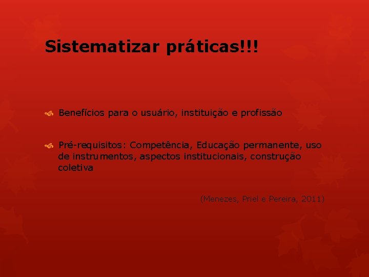 Sistematizar práticas!!! Benefícios para o usuário, instituição e profissão Pré-requisitos: Competência, Educação permanente, uso