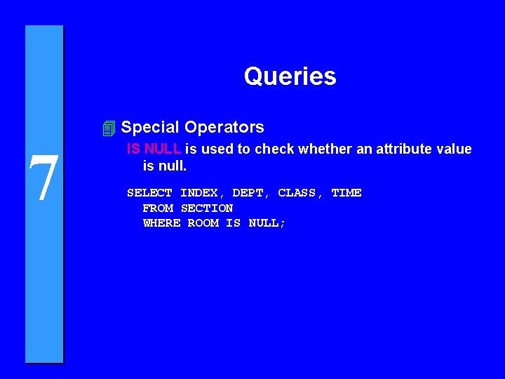 Queries 4 Special Operators 7 IS NULL is used to check whether an attribute