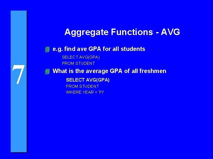 Aggregate Functions - AVG 4 e. g. find ave GPA for all students 7