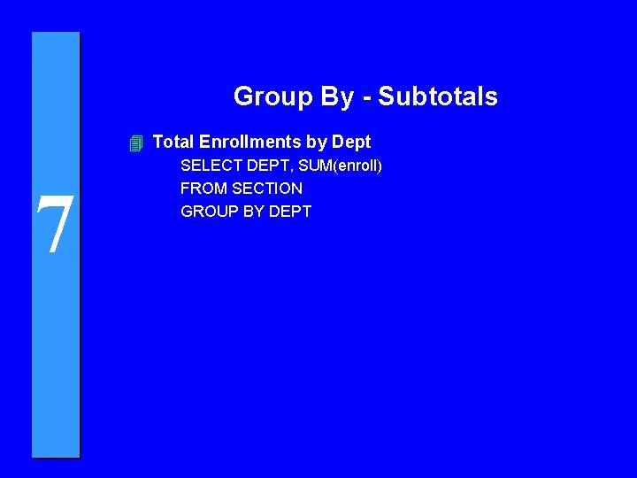 Group By - Subtotals 4 Total Enrollments by Dept 7 SELECT DEPT, SUM(enroll) FROM