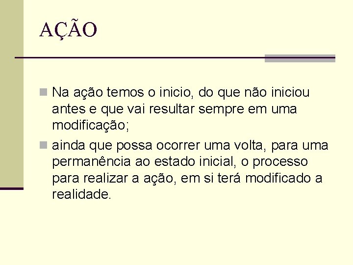 AÇÃO n Na ação temos o inicio, do que não iniciou antes e que
