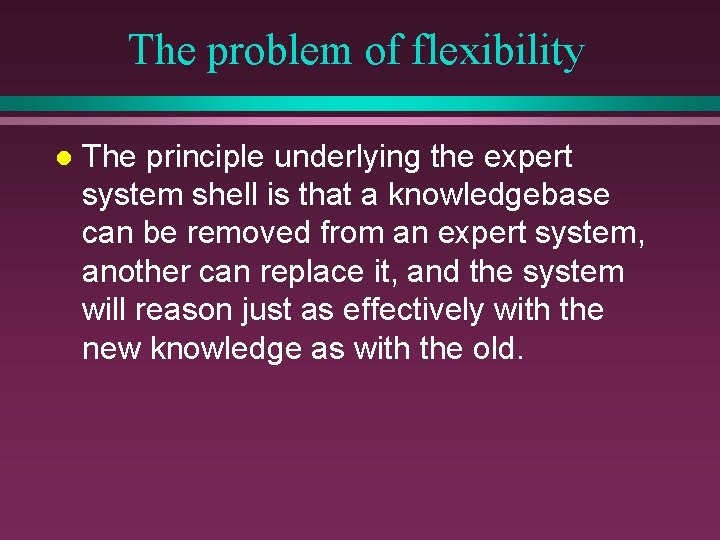 The problem of flexibility l The principle underlying the expert system shell is that