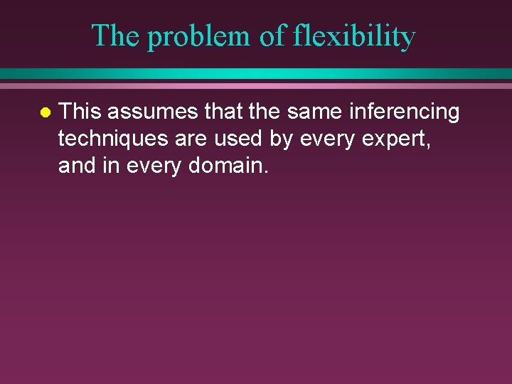 The problem of flexibility l This assumes that the same inferencing techniques are used
