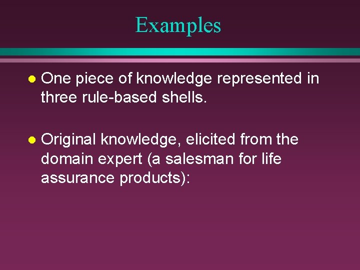 Examples l One piece of knowledge represented in three rule-based shells. l Original knowledge,