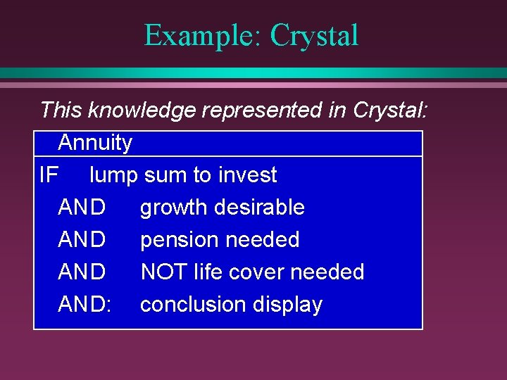 Example: Crystal This knowledge represented in Crystal: Annuity IF lump sum to invest AND