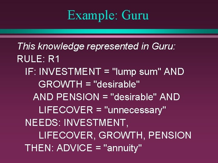 Example: Guru This knowledge represented in Guru: RULE: R 1 IF: INVESTMENT = "lump
