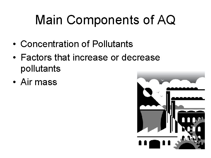 Main Components of AQ • Concentration of Pollutants • Factors that increase or decrease